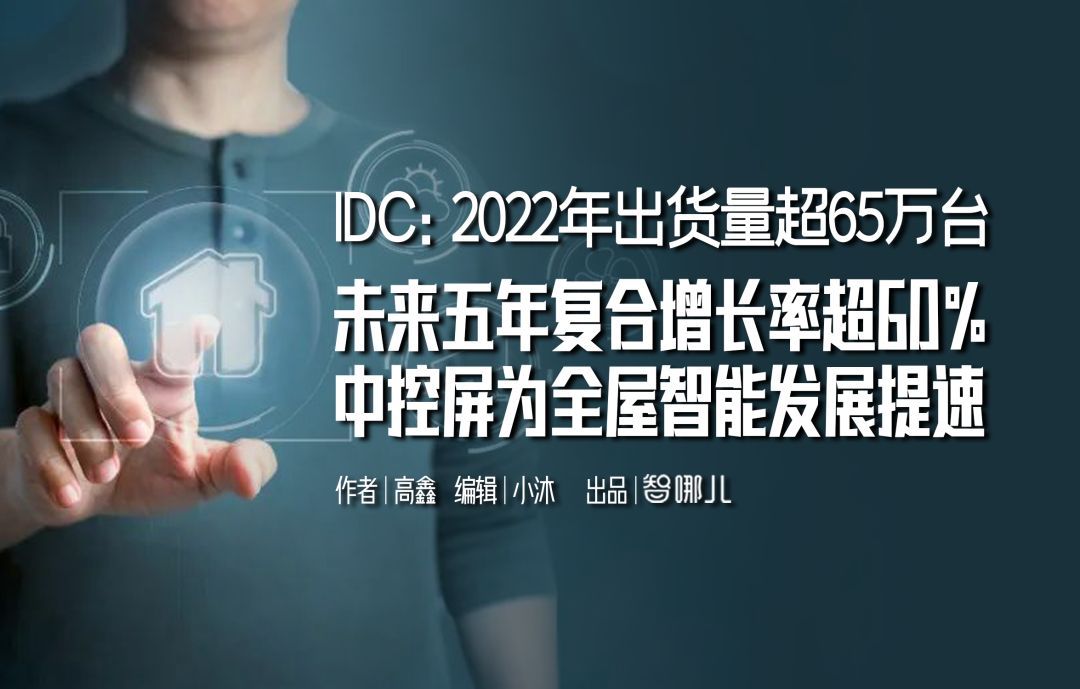 IDC预计2022年出货量超65万台，未来五年复合增长率将超60%，智能家居中控屏为全屋智能发展提速